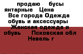 продаю    бусы янтарные › Цена ­ 2 000 - Все города Одежда, обувь и аксессуары » Женская одежда и обувь   . Псковская обл.,Невель г.